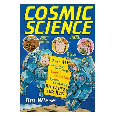 "Cosmic Science: Over 40 Gravity-Defying, Earth-Orbiting, Space-Cruising Activities for Kids" - 