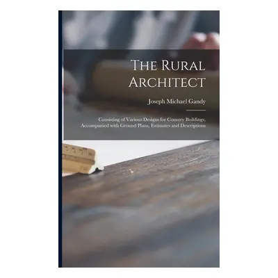 "The Rural Architect: Consisting of Various Designs for Country Buildings, Accompanied With Grou