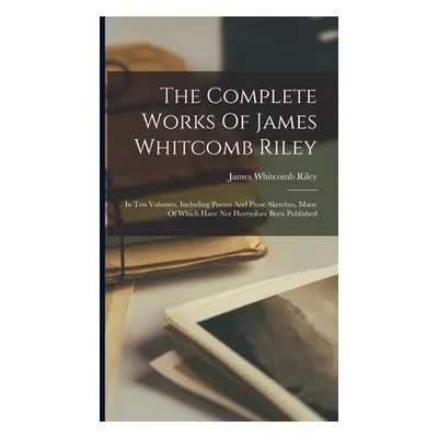 "The Complete Works Of James Whitcomb Riley: In Ten Volumes, Including Poems And Prose Sketches,