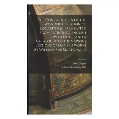 "The Construction of the Wonderful Canon of Logarithms. Translated From Latin Into English With 