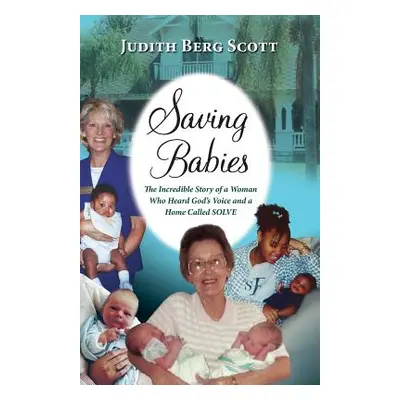 "Saving Babies, the Incredible Story of a Woman Who Heard God's Voice and a Home Called Solve" -