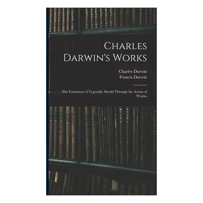 "Charles Darwin's Works: The Formation of Vegetable Mould Through the Action of Worms" - "" ("Da