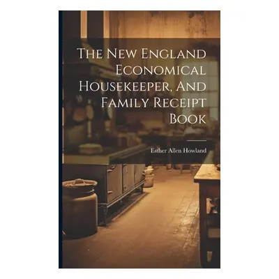 "The New England Economical Housekeeper, And Family Receipt Book" - "" ("Howland Esther Allen")