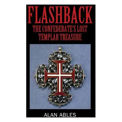 "Flashback: The Confederate's Lost Templar Treasure" - "" ("Ables Alan")