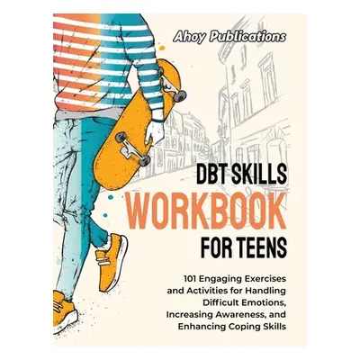 "DBT Skills Workbook for Teens: 101 Engaging Exercises and Activities for Handling Difficult Emo