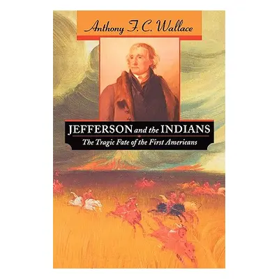 "Jefferson and the Indians: The Tragic Fate of the First Americans" - "" ("Wallace Anthony F. C.