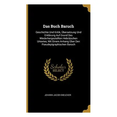 "Das Buch Baruch: Geschichte Und Kritik, bersetzung Und Erklrung Auf Grund Des Wiederhergestellt