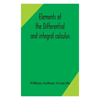 "Elements of the differential and integral calculus" - "" ("Anthony Granville William")