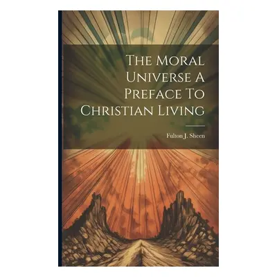 "The Moral Universe A Preface To Christian Living" - "" ("Sheen Fulton J.")