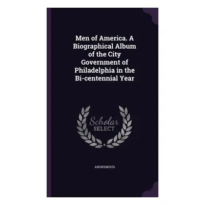 "Men of America. A Biographical Album of the City Government of Philadelphia in the Bi-centennia