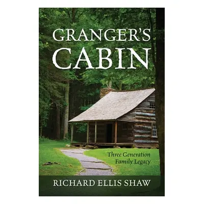 "Granger's Cabin: Three Generation Family Legacy" - "" ("Shaw Richard Ellis")