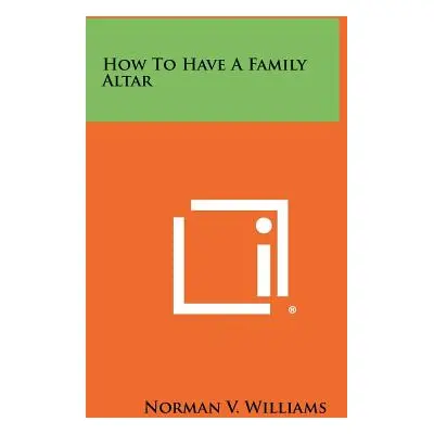 "How to Have a Family Altar" - "" ("Williams Norman V.")