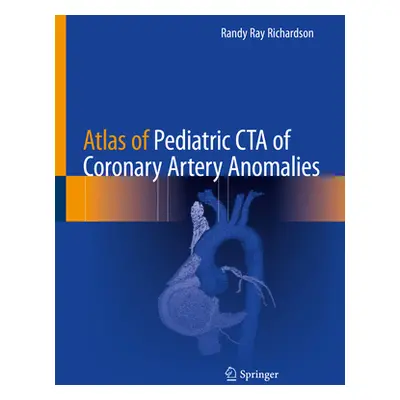 "Atlas of Pediatric CTA of Coronary Artery Anomalies" - "" ("Richardson Randy Ray")