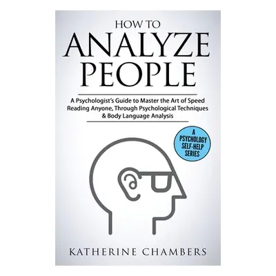 "How to Analyze People: A Psychologist's Guide to Master the Art of Speed Reading Anyone, Throug