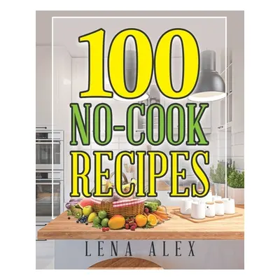 "100 No-Cook Recipes" - "" ("Alex Lena")