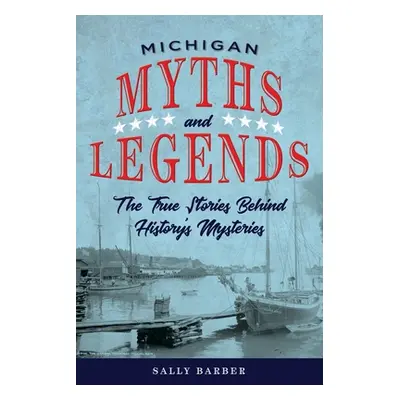 "Michigan Myths and Legends: The True Stories behind History's Mysteries, Second Edition" - "" (