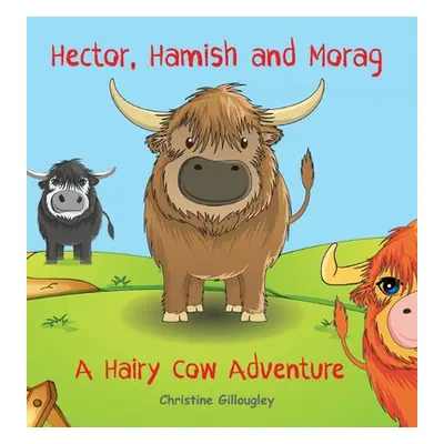 "Hector, Hamish and Morag: A Hairy Cow Adventure" - "" ("Gillougley Christine")