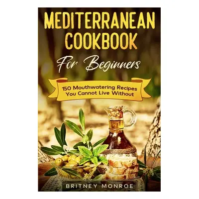 "Mediterranean Cookbook For Beginners: 150 Mouthwatering Recipes You Cannot Live Without" - "" (