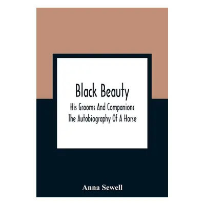 "Black Beauty: His Grooms And Companions; The Autobiography Of A Horse" - "" ("Sewell Anna")