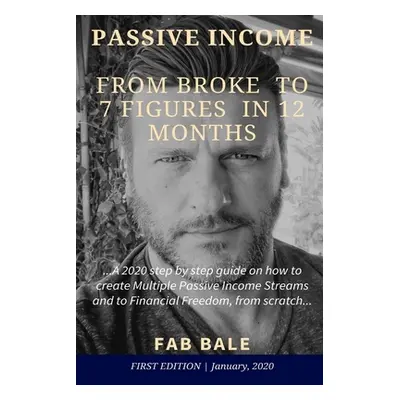 "From Broke to 7 Figures in 12 Months: A 2020 step by step guide on how to create Multiple Passi