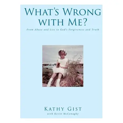 "What's Wrong with Me?: From Abuse and Lies to God's Forgiveness and Truth" - "" ("Gist Kathy")