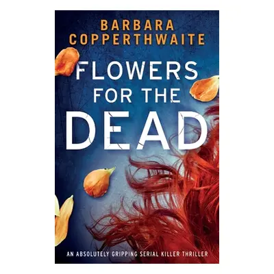 "Flowers for the Dead: An absolutely gripping serial killer thriller" - "" ("Copperthwaite Barba