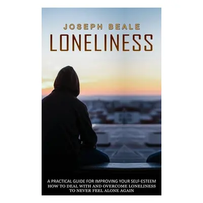 "Loneliness: A Practical Guide For Improving Your Self-esteem