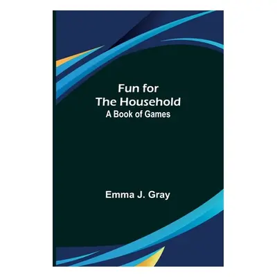 "Fun for the Household: A Book of Games" - "" ("J. Gray Emma")