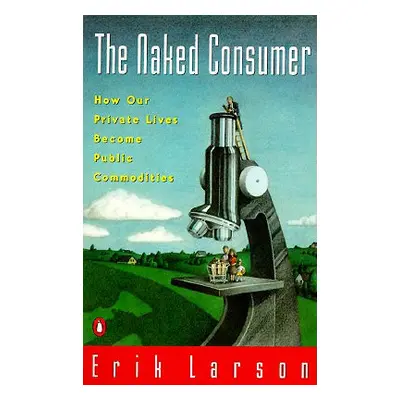 "Naked Consumer: How Our Private Lives Become Public Commodities" - "" ("Larson Erik")