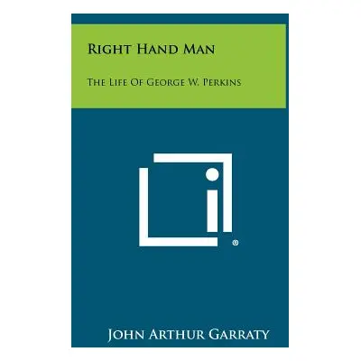 "Right Hand Man: The Life of George W. Perkins" - "" ("Garraty John Arthur")