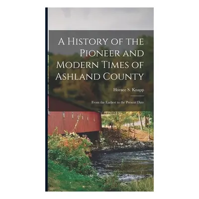 "A History of the Pioneer and Modern Times of Ashland County: From the Earliest to the Present D