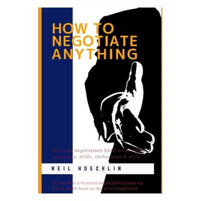 "How to Negotiate Anything: The best negotiation book on training essentials, skills, techniques