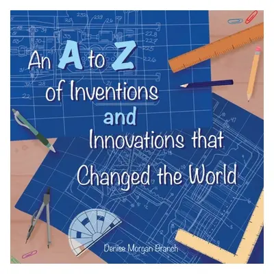 "An A to Z of Inventions and Innovations that Changed the World" - "" ("Morgan Branch Denise")