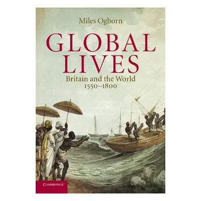 "Global Lives: Britain and the World, 1550-1800" - "" ("Ogborn Miles")