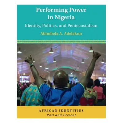 "Performing Power in Nigeria: Identity, Politics, and Pentecostalism" - "" ("Adelakun Abimbola A