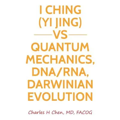 "I Ching(Yi Jing) vs Quantum Mechanics, DNA/RNA, Darwinian Evolution" - "" ("Chen Charles H.")