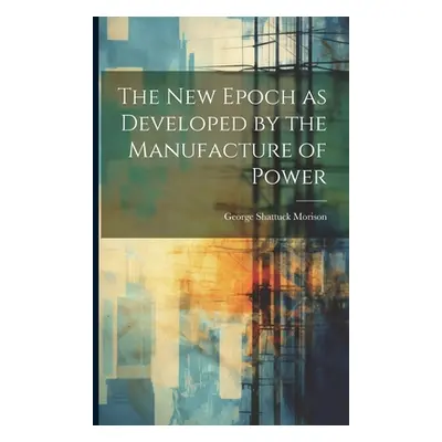 "The New Epoch as Developed by the Manufacture of Power" - "" ("Morison George Shattuck")