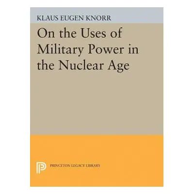 "On the Uses of Military Power in the Nuclear Age" - "" ("Knorr Klaus Eugen")