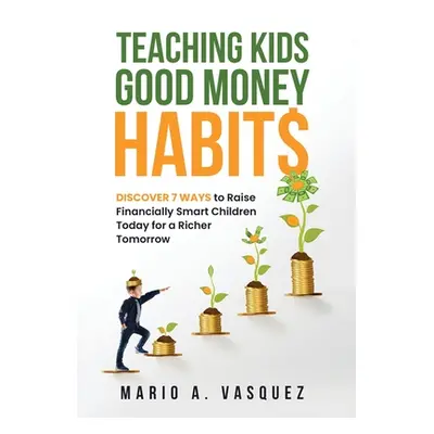 "Teaching Kids Good Money Habits: Discover 7 Ways to Raise Financially Smart Children Today for 