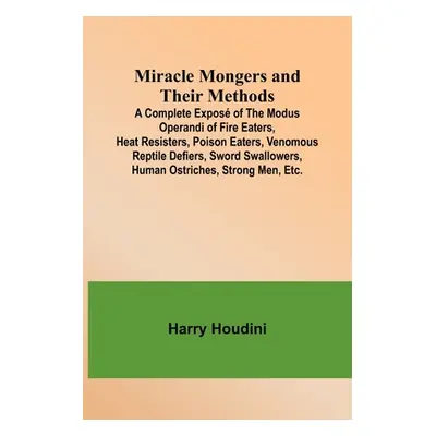 "Miracle Mongers and Their Methods; A Complete Expos of the Modus Operandi of Fire Eaters, Heat 