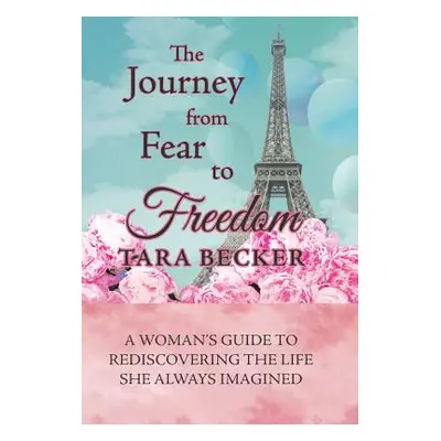 "The Journey from Fear to Freedom: A Woman's Guide to Rediscovering the Life She Always Imagined