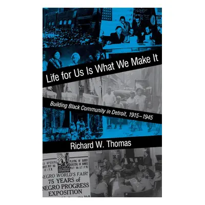 "Life for Us Is What We Make It: Building Black Community in Detroit, 1915-1945" - "" ("Thomas R