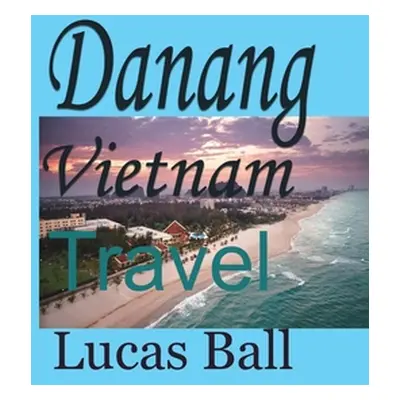 "Danang Vietnam: Travel" - "" ("Ball Lucas")