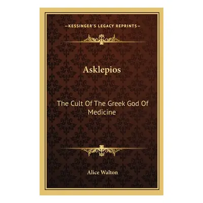 "Asklepios: The Cult Of The Greek God Of Medicine" - "" ("Walton Alice")