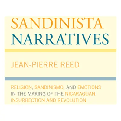 "Sandinista Narratives: Religion, Sandinismo, and Emotions in the Making of the Nicaraguan Insur