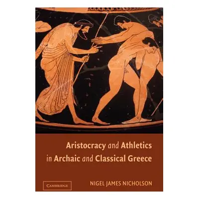 "Aristocracy and Athletics in Archaic and Classical Greece" - "" ("Nicholson Nigel")