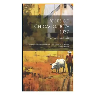 "Poles of Chicago, 1837-1937; a History of One Century of Polish Contribution to the City of Chi