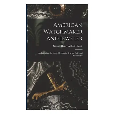 "American Watchmaker and Jeweler: An Encyclopedia for the Horologist, Jeweler, Gold and Silversm