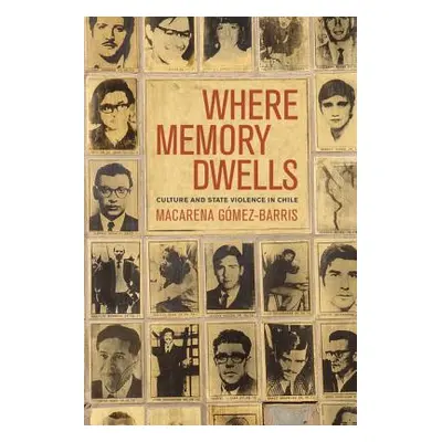 "Where Memory Dwells: Culture and State Violence in Chile" - "" ("Gomez-Barris Macarena")