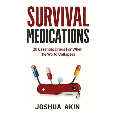 "Survival Medications: 20 Essential Drugs for When The World Collapses" - "" ("Akin Joshua")